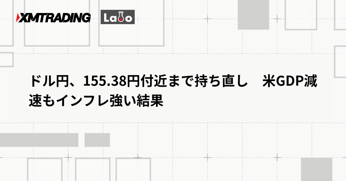 ドル円、155.38円付近まで持ち直し　米GDP減速もインフレ強い結果