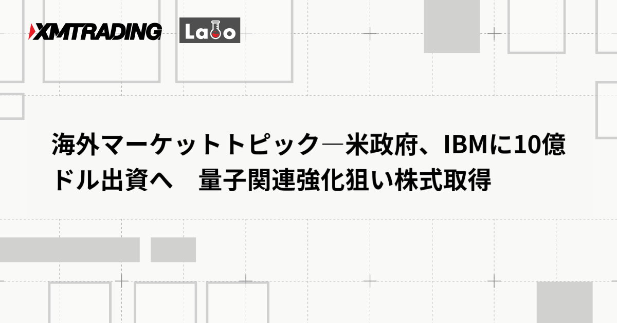 海外マーケットトピック―米政府、IBMに10億ドル出資へ　量子関連強化狙い株式取得