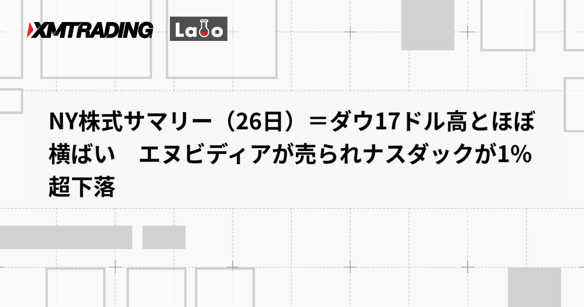NY株式サマリー（26日）＝ダウ17ドル高とほぼ横ばい　エヌビディアが売られナスダックが1％超下落