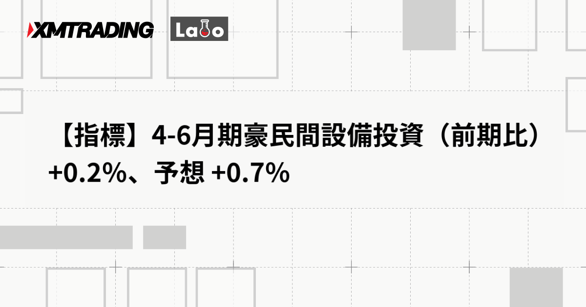 【指標】4-6月期豪民間設備投資（前期比） +0.2％、予想 +0.7％