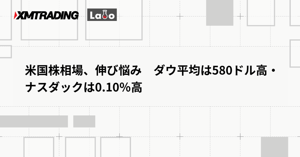 米国株相場、伸び悩み　ダウ平均は580ドル高・ナスダックは0.10％高