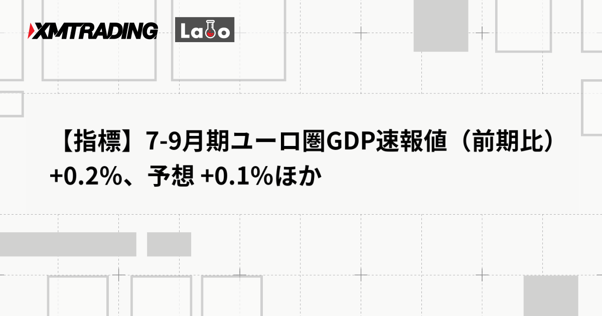 【指標】7-9月期ユーロ圏GDP速報値（前期比）+0.2％、予想 +0.1％ほか