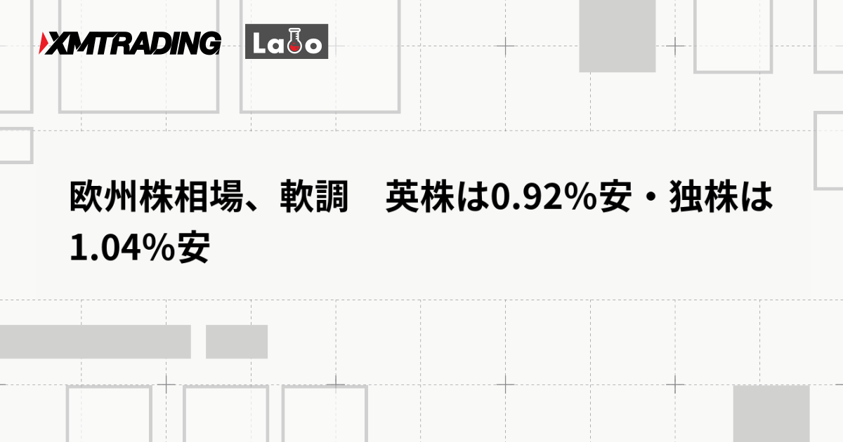 欧州株相場、軟調　英株は0.92％安・独株は1.04％安