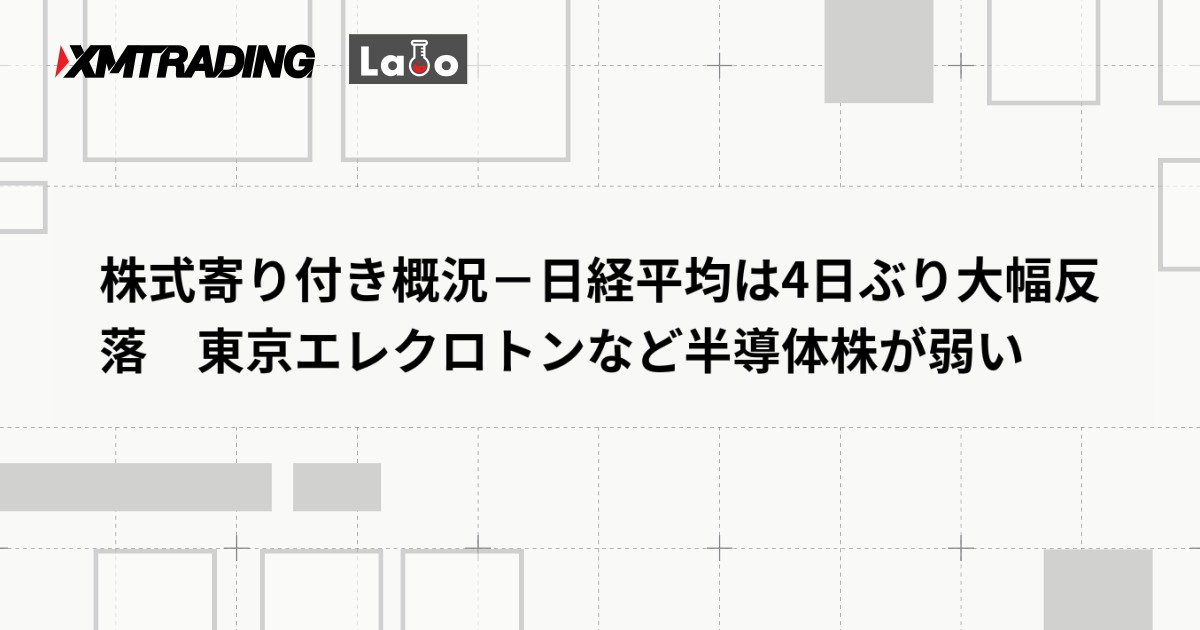 株式寄り付き概況－日経平均は4日ぶり大幅反落　東京エレクロトンなど半導体株が弱い