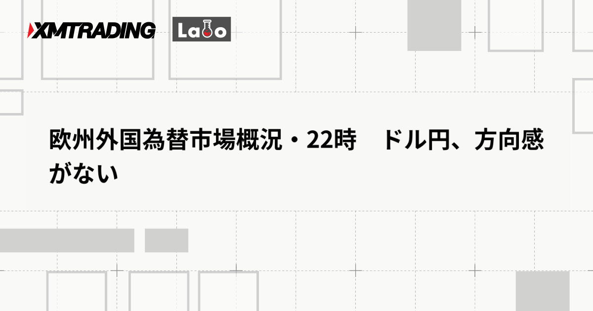 欧州外国為替市場概況・22時　ドル円、方向感がない