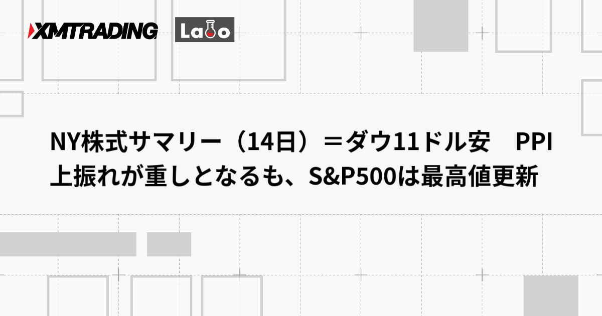 NY株式サマリー（14日）＝ダウ11ドル安　PPI上振れが重しとなるも、S&P500は最高値更新