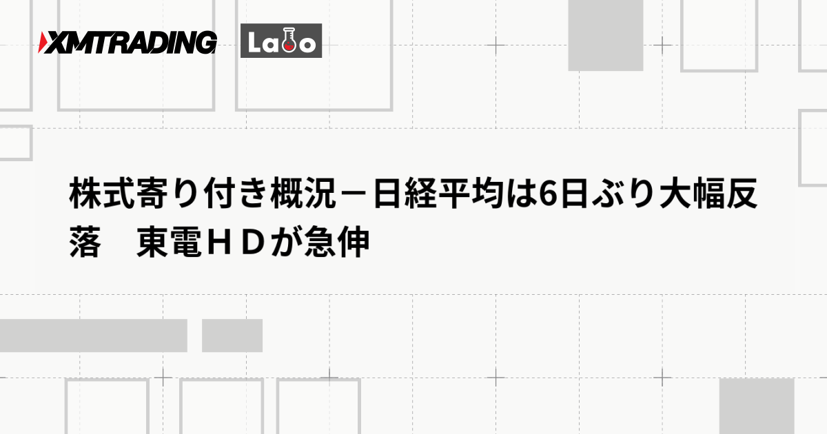 株式寄り付き概況－日経平均は6日ぶり大幅反落　東電ＨＤが急伸