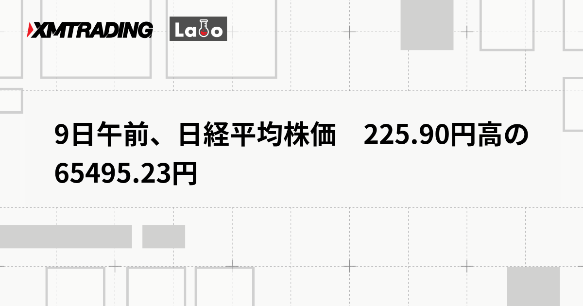 9日午前、日経平均株価　225.90円高の65495.23円