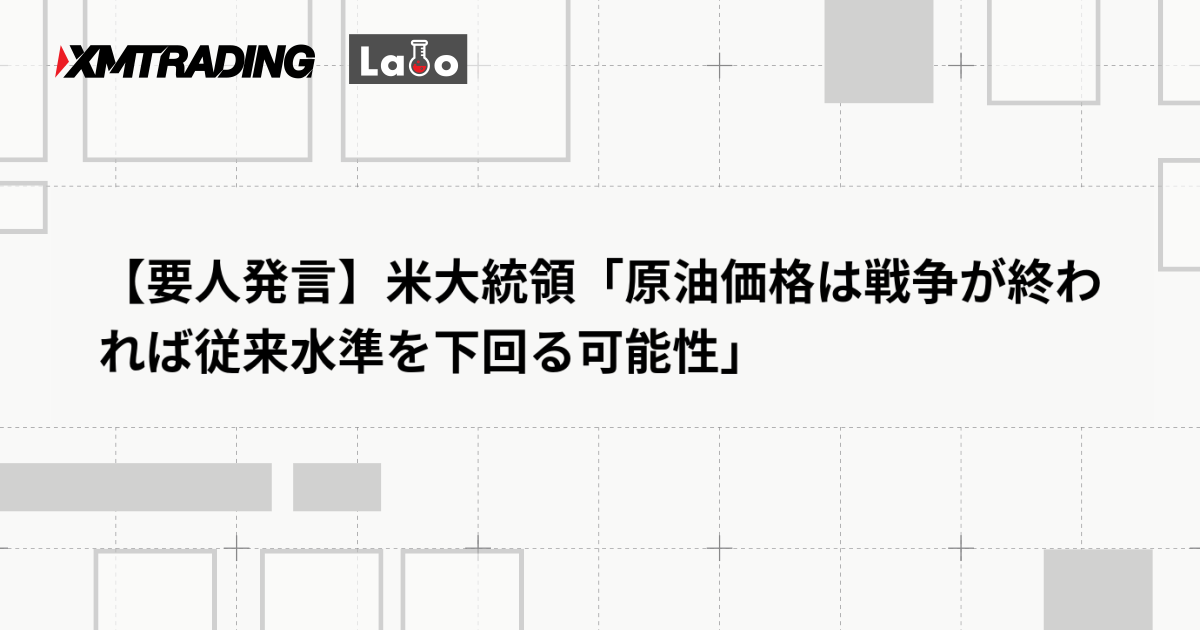 【要人発言】米大統領「原油価格は戦争が終われば従来水準を下回る可能性」