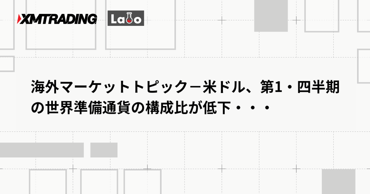 海外マーケットトピック－米ドル、第1・四半期の世界準備通貨の構成比が低下・・・