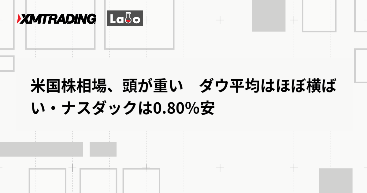 米国株相場、頭が重い　ダウ平均はほぼ横ばい・ナスダックは0.80％安