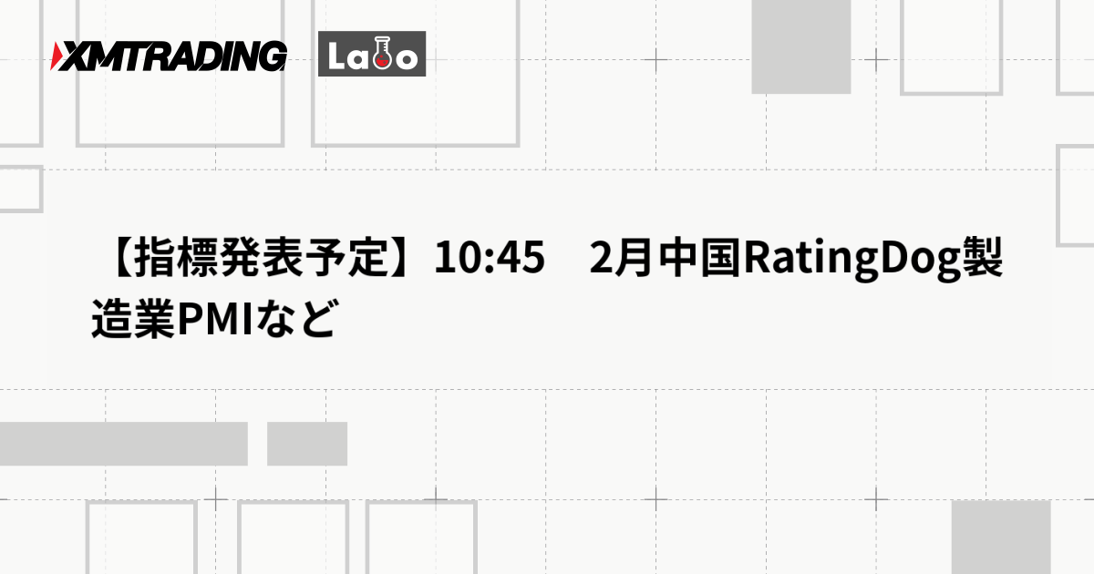 【指標発表予定】10:45　2月中国RatingDog製造業PMIなど