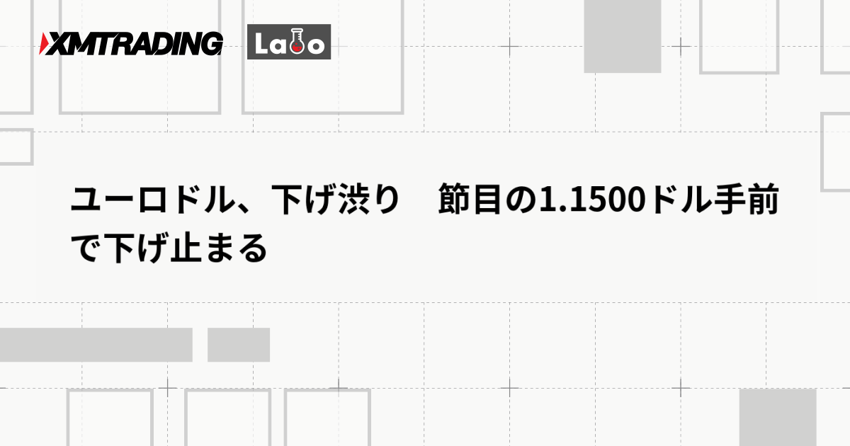 ユーロドル、下げ渋り　節目の1.1500ドル手前で下げ止まる