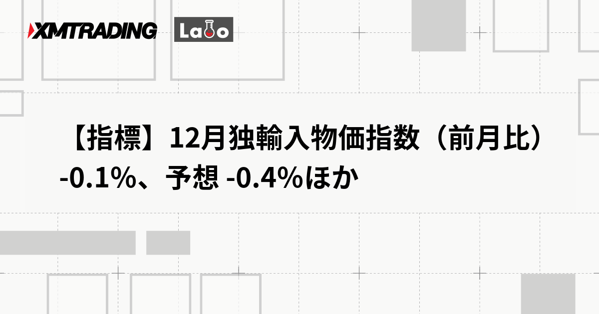 【指標】12月独輸入物価指数（前月比） -0.1％、予想 -0.4％ほか