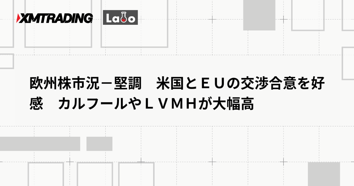欧州株市況－堅調　米国とＥＵの交渉合意を好感　カルフールやＬＶＭＨが大幅高
