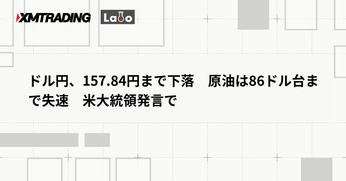 ドル円、157.84円まで下落　原油は86ドル台まで失速　米大統領発言で