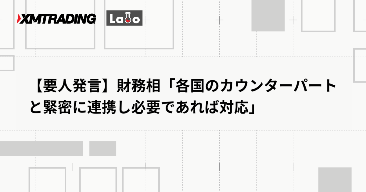 【要人発言】財務相「各国のカウンターパートと緊密に連携し必要であれば対応」