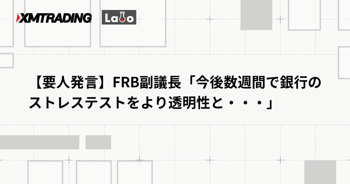 【要人発言】FRB副議長「今後数週間で銀行のストレステストをより透明性と・・・」