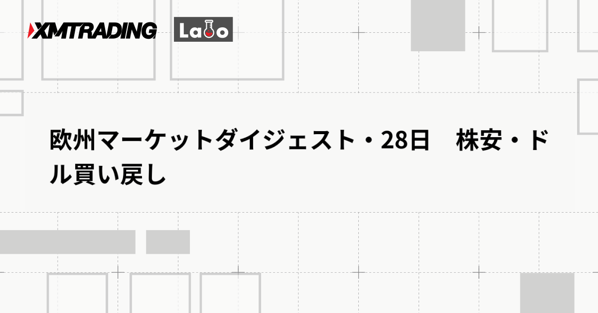 欧州マーケットダイジェスト・28日　株安・ドル買い戻し