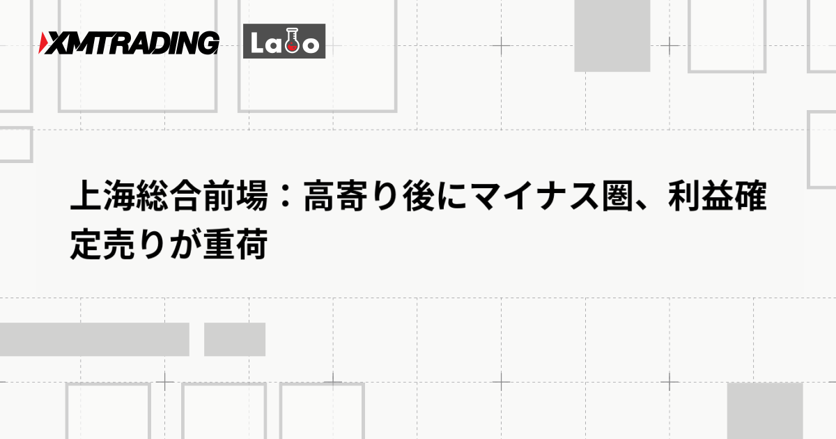 上海総合前場：高寄り後にマイナス圏、利益確定売りが重荷