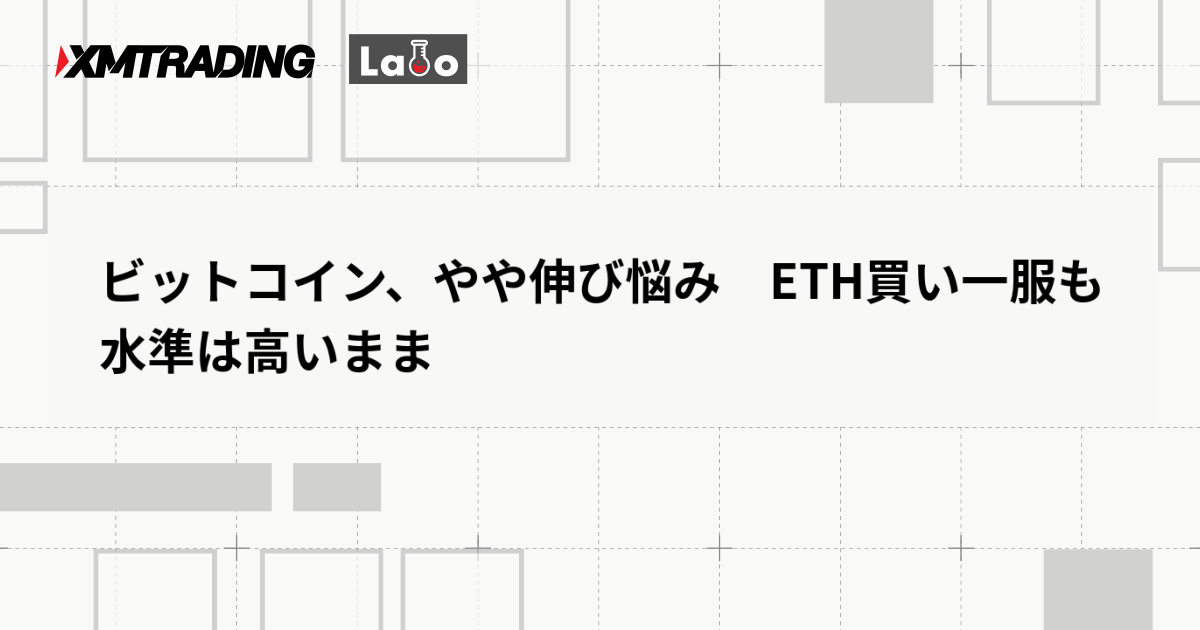 ビットコイン、やや伸び悩み　ETH買い一服も水準は高いまま