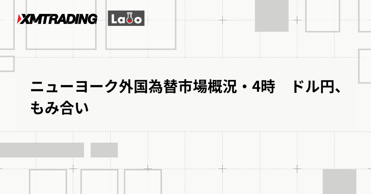 ニューヨーク外国為替市場概況・4時　ドル円、もみ合い