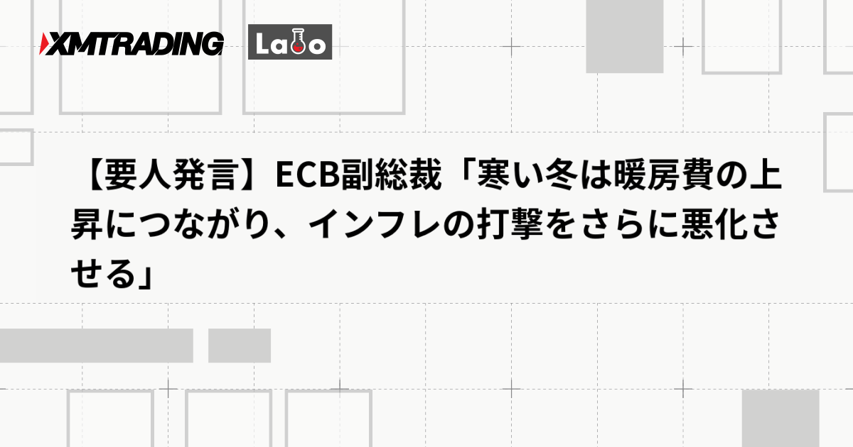 【要人発言】ECB副総裁「寒い冬は暖房費の上昇につながり、インフレの打撃をさらに悪化させる」
