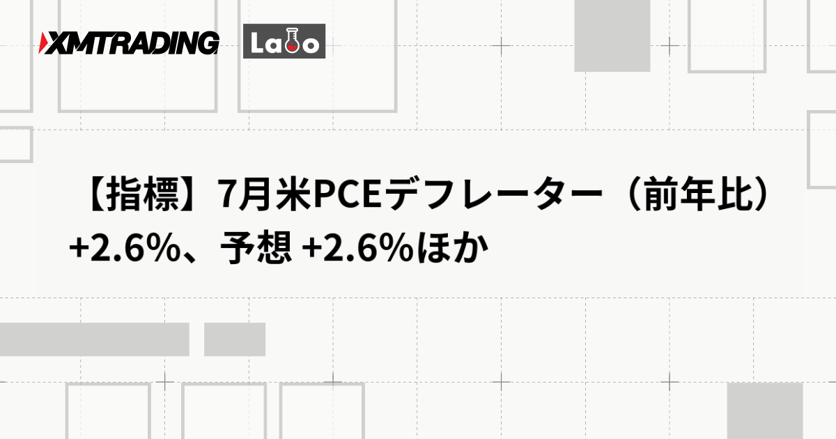 【指標】7月米PCEデフレーター（前年比） +2.6％、予想 +2.6％ほか