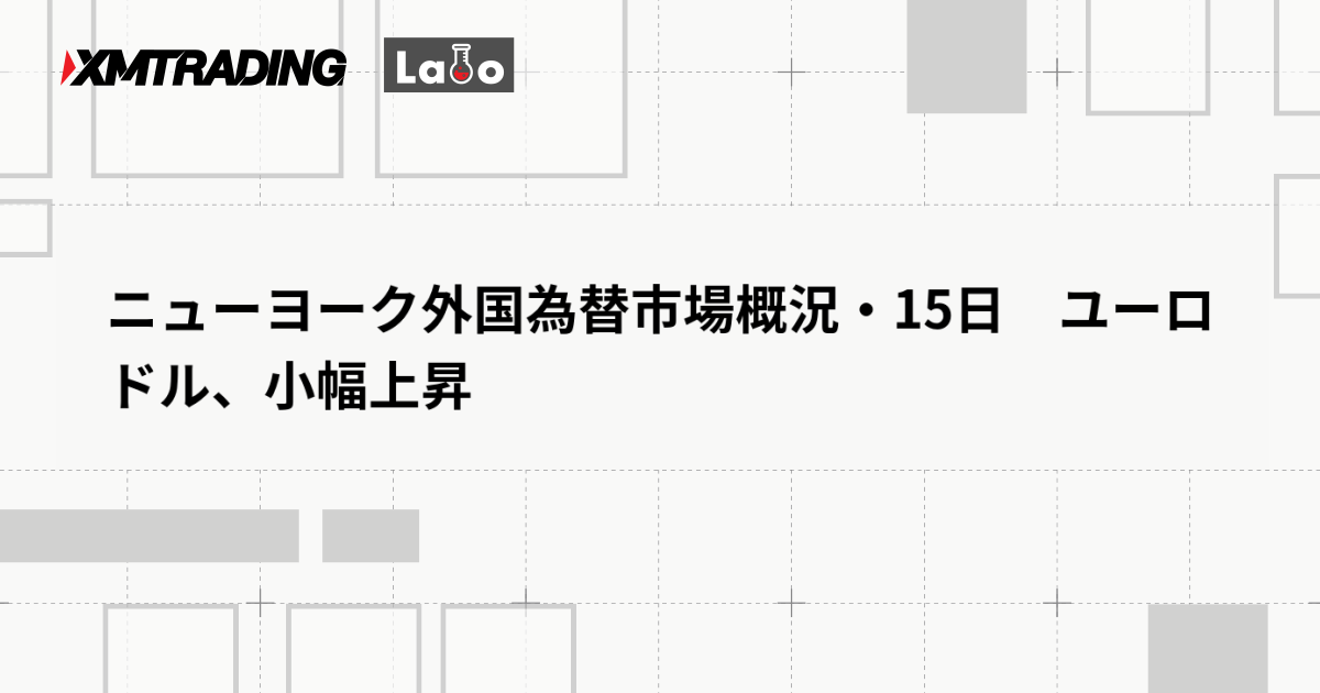 ニューヨーク外国為替市場概況・15日　ユーロドル、小幅上昇