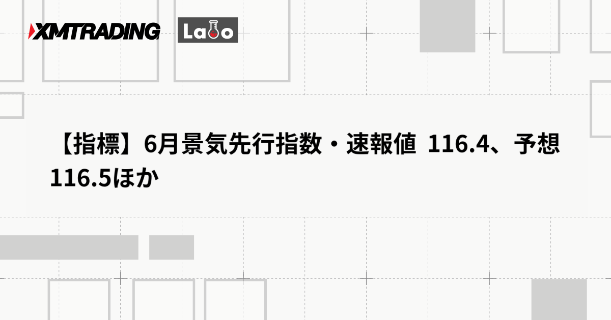 【指標】6月景気先行指数・速報値  116.4、予想 116.5ほか