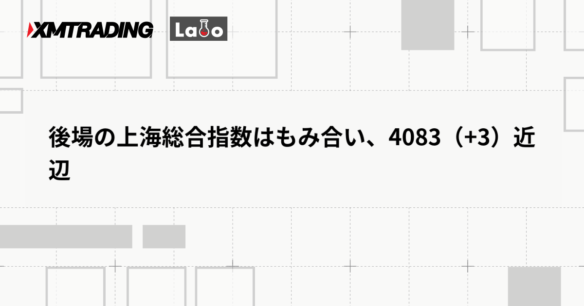 後場の上海総合指数はもみ合い、4083（+3）近辺