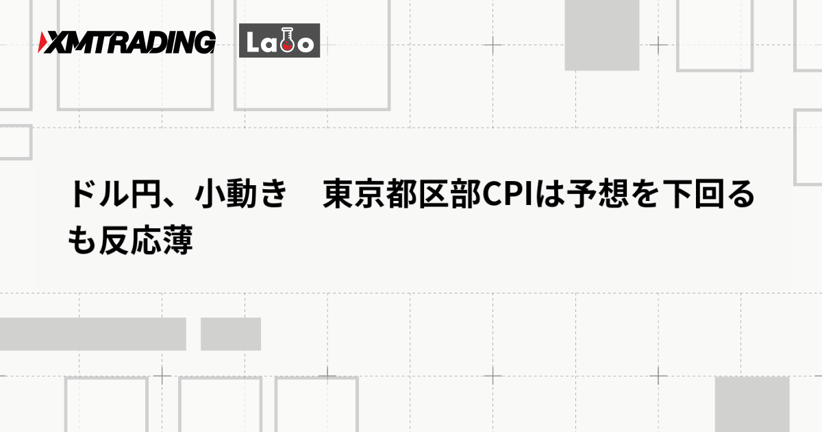 ドル円、小動き　東京都区部CPIは予想を下回るも反応薄