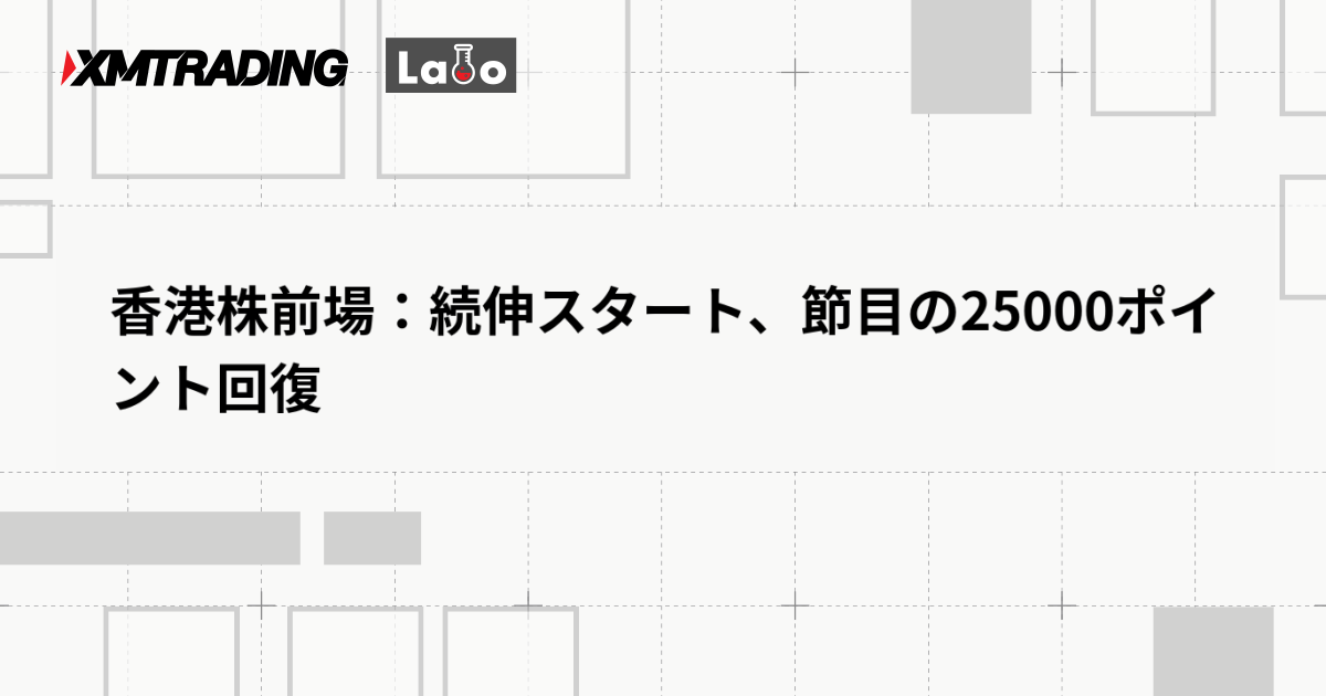 香港株前場：続伸スタート、節目の25000ポイント回復