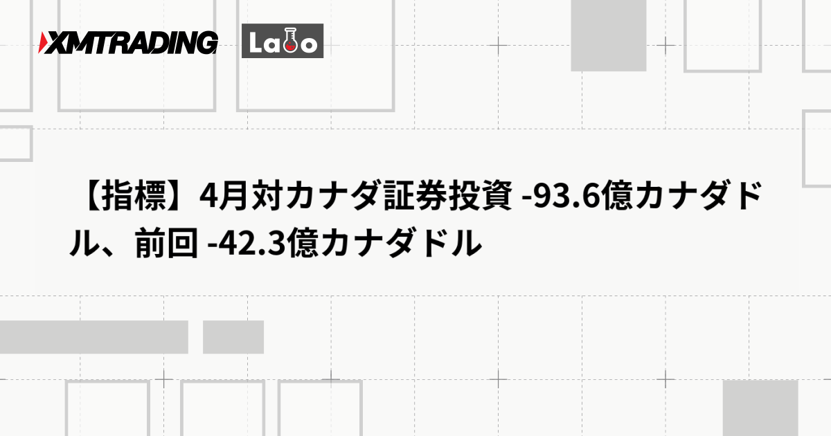 【指標】4月対カナダ証券投資 -93.6億カナダドル、前回 -42.3億カナダドル