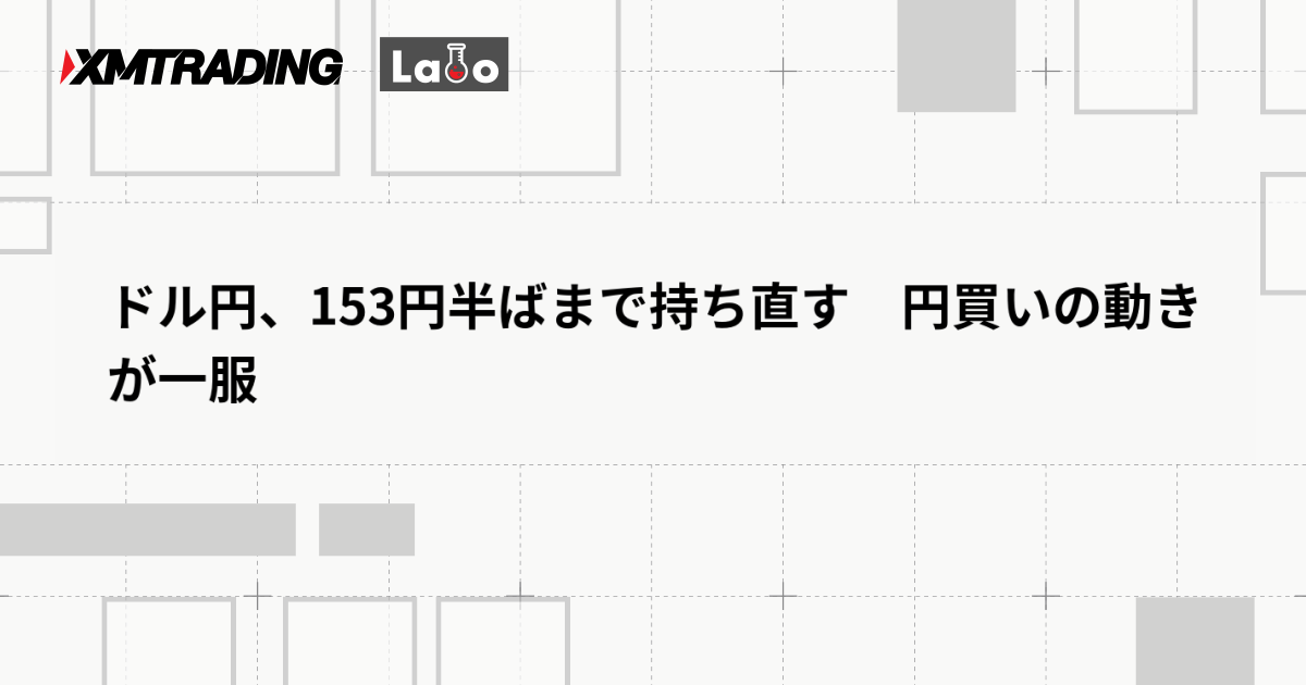 ドル円、153円半ばまで持ち直す　円買いの動きが一服