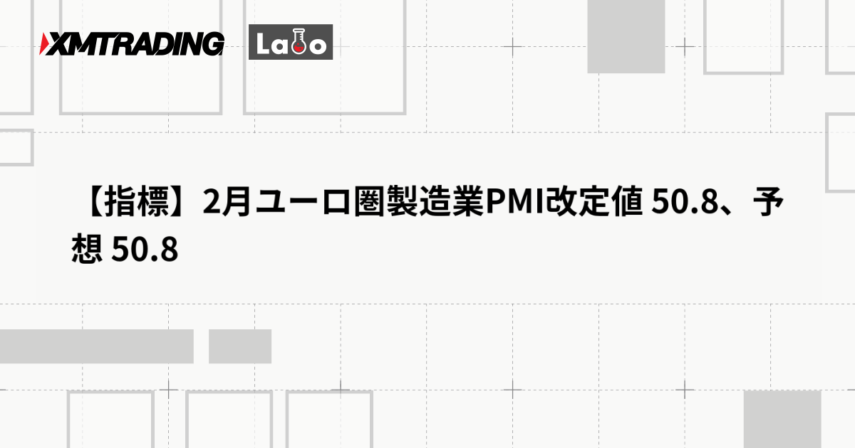 【指標】2月ユーロ圏製造業PMI改定値 50.8、予想 50.8