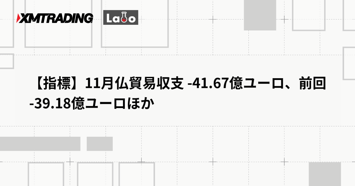 【指標】11月仏貿易収支 -41.67億ユーロ、前回 -39.18億ユーロほか