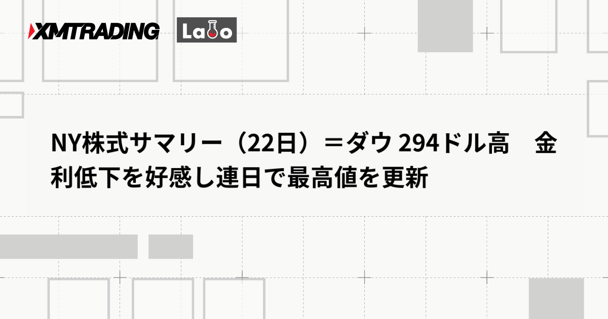 NY株式サマリー（22日）＝ダウ 294ドル高　金利低下を好感し連日で最高値を更新