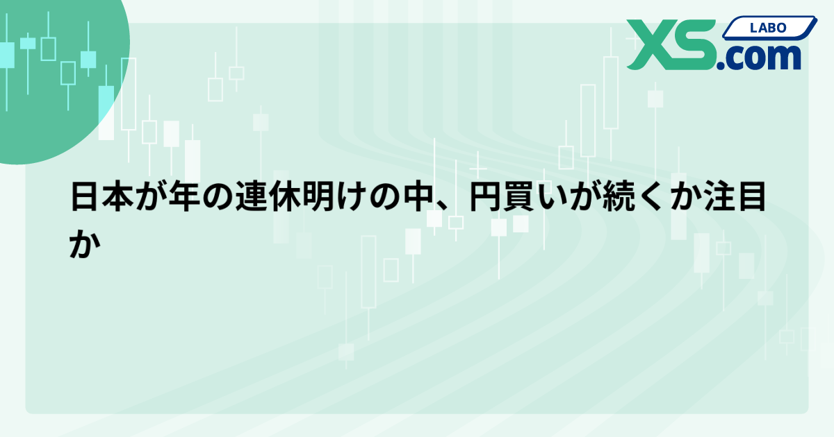 日本が年の連休明けの中、円買いが続くか注目か