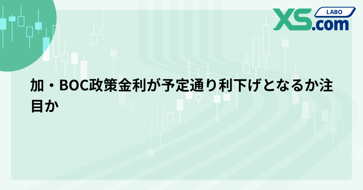 加・BOC政策金利が予定通り利下げとなるか注目か
