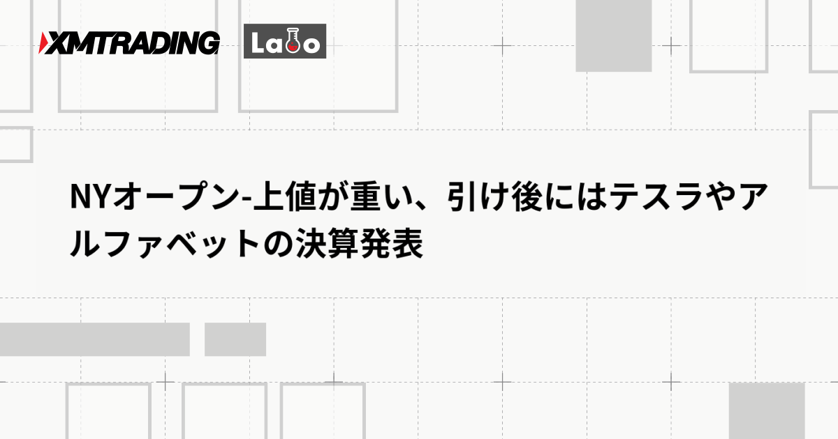 NYオープン-上値が重い、引け後にはテスラやアルファベットの決算発表