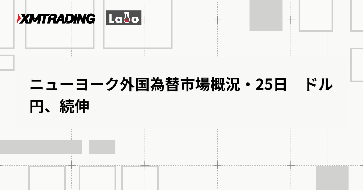 ニューヨーク外国為替市場概況・25日　ドル円、続伸