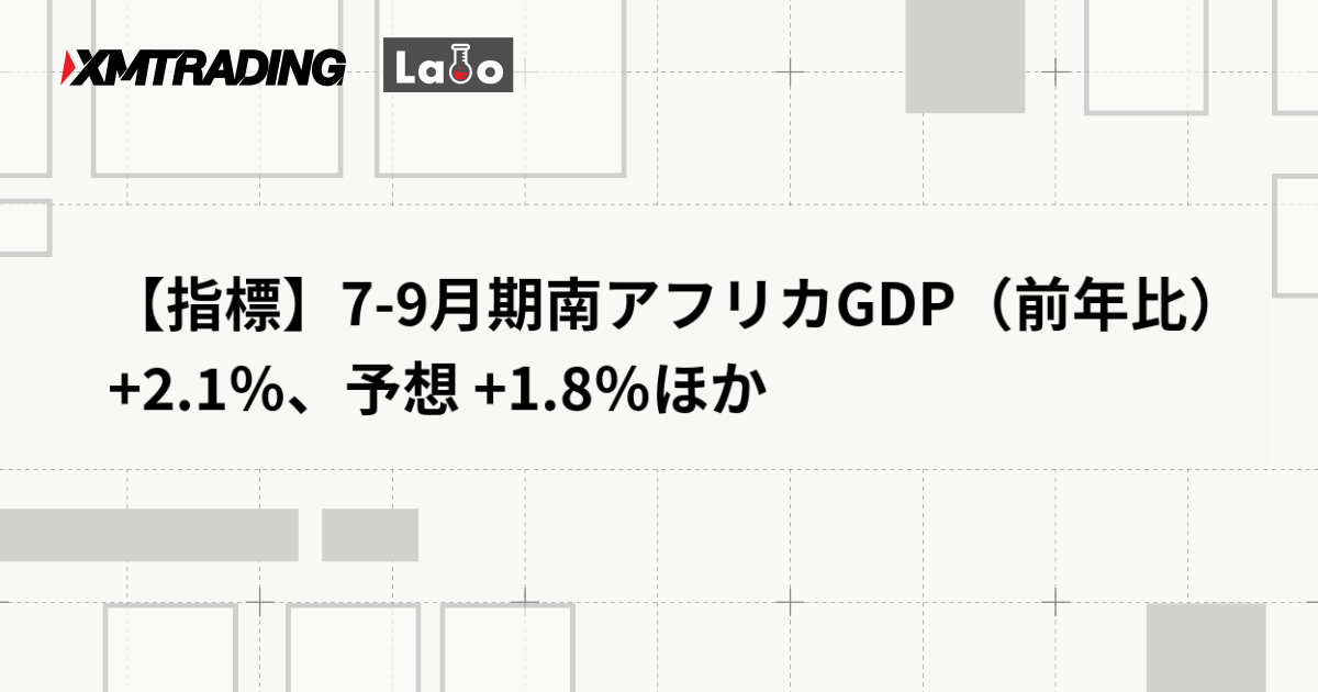 【指標】7-9月期南アフリカGDP（前年比） +2.1％、予想 +1.8％ほか