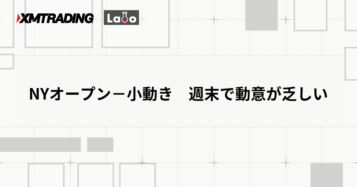 NYオープン－小動き　週末で動意が乏しい