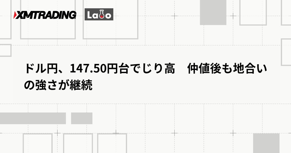 ドル円、147.50円台でじり高　仲値後も地合いの強さが継続