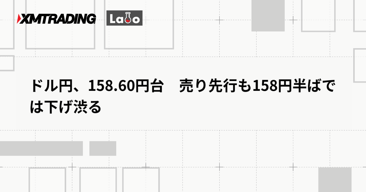 ドル円、158.60円台　売り先行も158円半ばでは下げ渋る