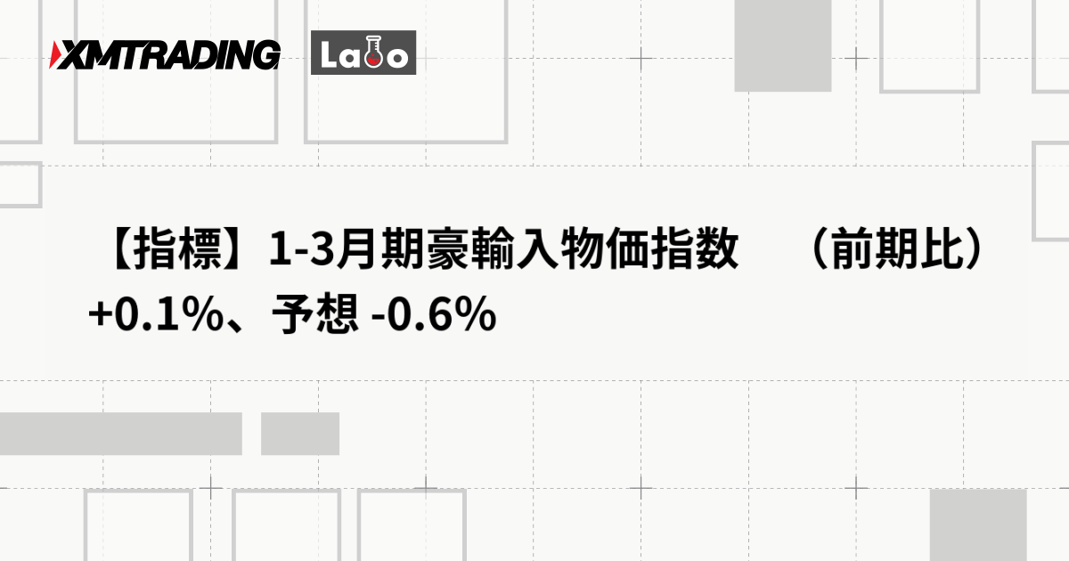 【指標】1-3月期豪輸入物価指数　（前期比） +0.1％、予想 -0.6％