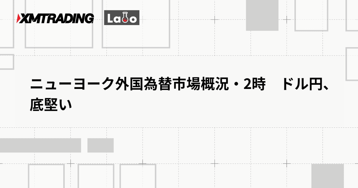 ニューヨーク外国為替市場概況・2時　ドル円、底堅い