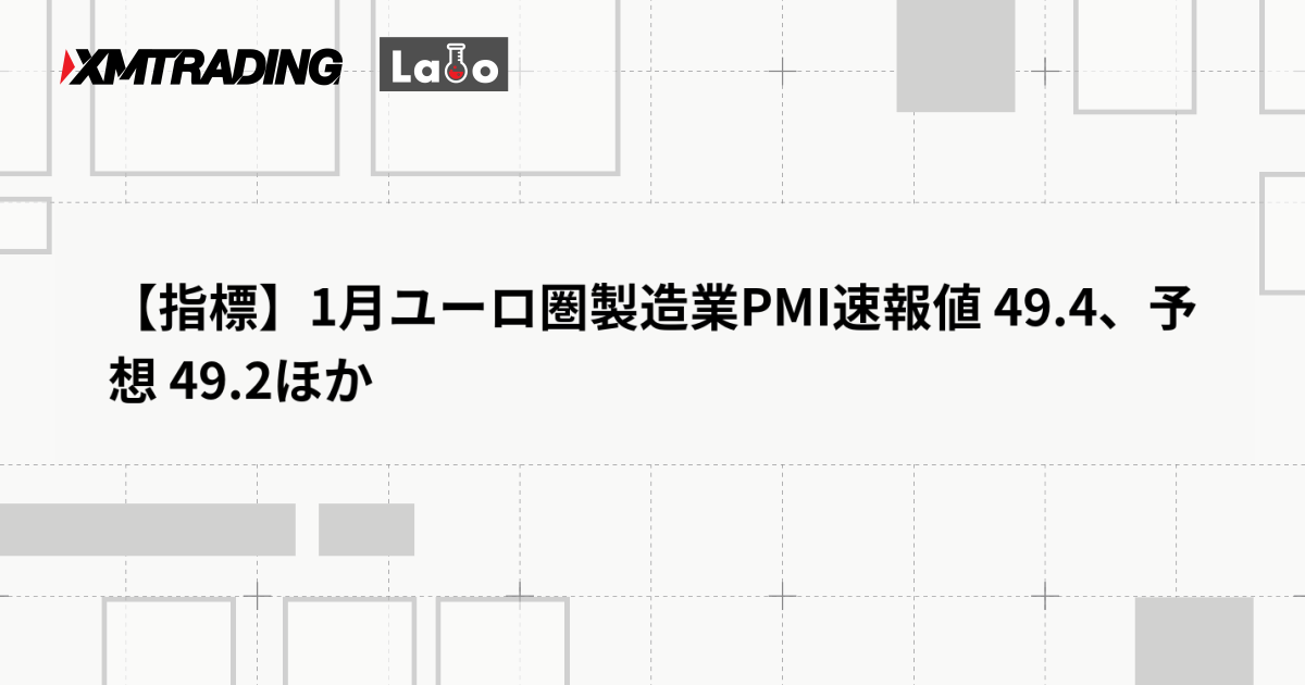 【指標】1月ユーロ圏製造業PMI速報値 49.4、予想 49.2ほか