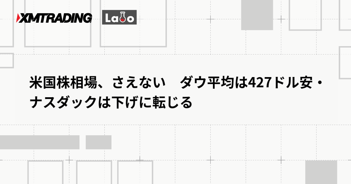 米国株相場、さえない　ダウ平均は427ドル安・ナスダックは下げに転じる
